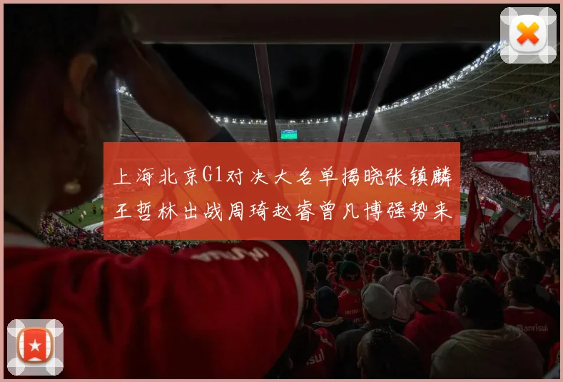 上海北京G1对决大名单揭晓张镇麟王哲林出战周琦赵睿曾凡博强势来袭