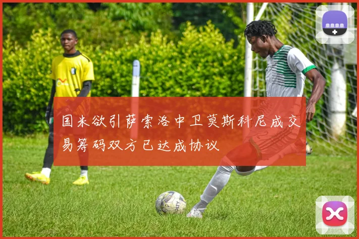 国米欲引萨索洛中卫莫斯科尼成交易筹码双方已达成协议