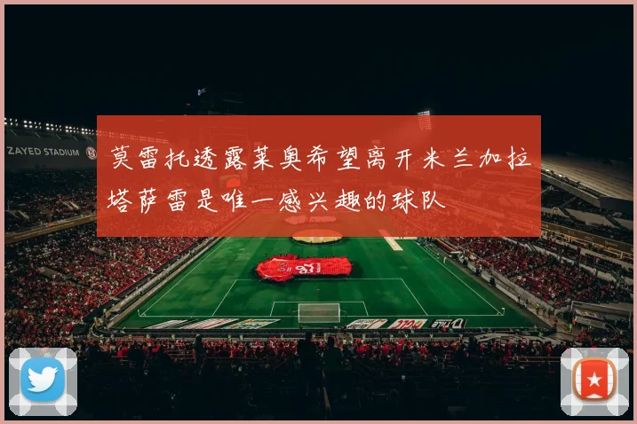 莫雷托透露莱奥希望离开米兰加拉塔萨雷是唯一感兴趣的球队