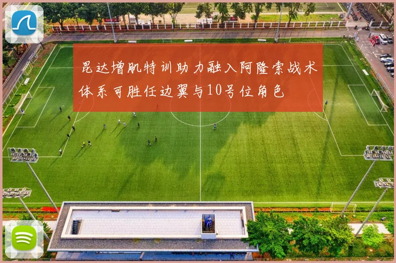 昆达增肌特训助力融入阿隆索战术体系可胜任边翼与10号位角色